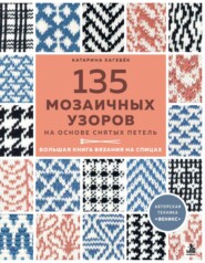 135 мозаичных узоров на основе снятых петель. Большая книга вязания на спицах