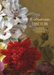 В объятиях цветов. Шедевры ботанической живописи
