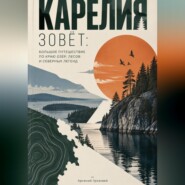 Карелия зовёт: Большое путешествие по краю озёр, лесов и северных легенд
