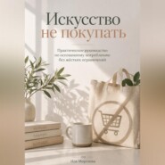 Искусство не покупать: Практическое руководство по осознанному потреблению без жёстких ограничений.