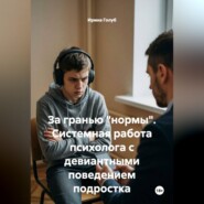За гранью "нормы". Системная работа психолога с девиантными поведением подростка