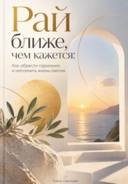 Рай ближе, чем кажется: Как обрести гармонию и наполнить жизнь светом