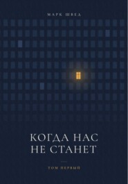 Когда нас не станет. Том первый