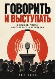 Говорить и выступать. Большая книга ораторского мастерства