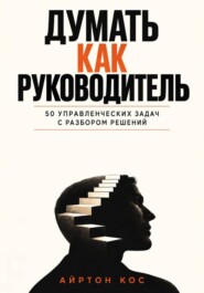 Думать как руководитель. 50 управленческих задач с разбором решений