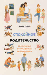 Спокойное родительство: воспитание от младенца до подростка