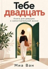 Тебе двадцать. Книга для девушек о самостоятельной жизни