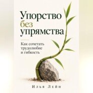 Упорство без упрямства. Как сочетать трудолюбие и гибкость