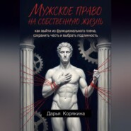 Мужское право на собственную жизнь: как выйти из функционального плена, сохранить честь и выбрать подлинность