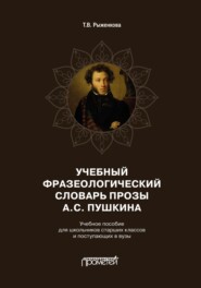 Учебный фразеологический словарь прозы А.С. Пушкина. Учебное пособие для школьников старших классов и поступающих в вузы