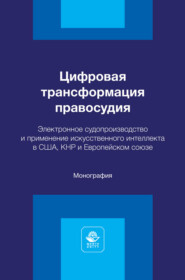 Цифровая трансформация правосудия. Электронное судопроизводство и применение искусственного интеллекта в США, КНР и Европейском союзе. Монография