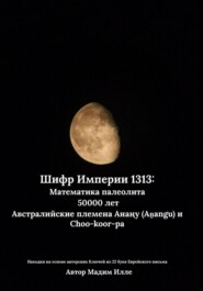 Шифр Империи 1313: Математика палеолита 50000 лет. Австралийские племена Анаңу (Aṉangu) и Choo-koor-pa