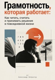 Грамотность, которая работает: Как читать, считать и принимать решения в повседневной жизни