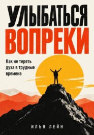 Улыбаться вопреки. Как не терять духа в трудные времена