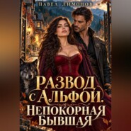 Развод с альфой. Непокорная бывшая