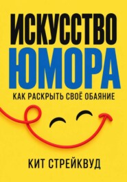 Искусство юмора. Как раскрыть своё обаяние