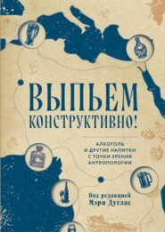 Выпьем конструктивно! Алкоголь и другие напитки с точки зрения антропологии