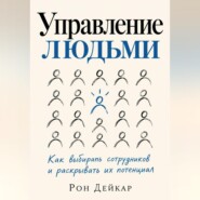 Управление людьми. Как выбирать сотрудников и раскрывать их потенциал
