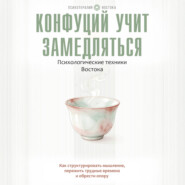 Конфуций учит замедляться. Психологические техники Востока. Как структурировать мышление, пережить трудные времена и обрести опору