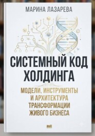 Системный код холдинга. Модели, инструменты и архитектура трансформации живого бизнеса