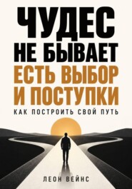 Чудес не бывает - есть выбор и поступки. Как построить свой путь