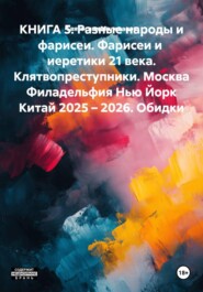 КНИГА 5. Разные народы и фарисеи. Фарисеи и иеретики 21 века. Клятвопреступники. Москва Филадельфия Нью Йорк Китай 2025 – 2026. Обидки