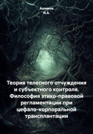 Теория телесного отчуждения и субъектного контроля. Философия этико-правовой регламентации при цефало-корпоральной трансплантации