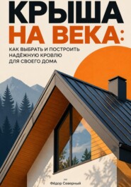 Крыша на века: Как выбрать и построить надёжную кровлю для своего дома