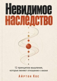 Невидимое наследство. 12 принципов мышления, которые меняют отношение к жизни