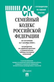 Семейный кодекс РФ по состоянию на 01.10.2026 с таблицей изменений и с путеводителем по судебной практике