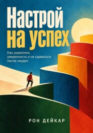 Настрой на успех. Как укреплять уверенность и не сдаваться после неудач