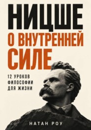 Ницше о внутренней силе. 12 уроков философии для жизни