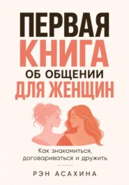 Первая книга об общении для женщин. Как знакомиться, договариваться и дружить