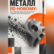 Металл по-новому: Как порошковая металлургия создаёт детали будущего