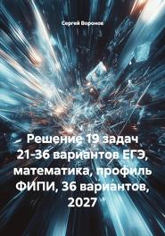 Решение 19 задач 21-36 вариантов ЕГЭ, математика, профиль ФИПИ, 36 вариантов, 2027