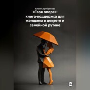 Твоя опора. Книга-поддержка для женщины в декрете и семейной рутине