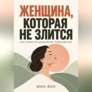 Женщина, которая не злится. Как обрести душевное равновесие