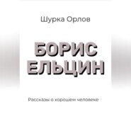 Борис Ельцин Рассказы о хорошем человеке