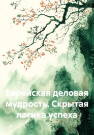 Еврейская деловая мудрость. Скрытая логика успеха