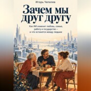 Зачем мы друг другу. Как ИИ изменит любовь, семью, работу и государство
