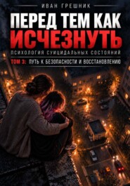 Перед тем как исчезнуть. Психология суицидальных состояний. Том 3: Путь к безопасности и восстановлению