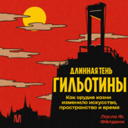 Длинная тень гильотины. Как орудие казни изменило искусство, пространство и время