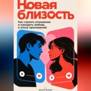 Новая близость: Как строить отношения и находить любовь в эпоху приложений