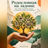 Родословная на ладони: Как найти семейные корни и сохранить память поколений