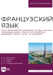 Французский язык. Атлас Франкофонии: география, история, культура, повседневная жизнь / Atlas de la Francophonie: géographie, histoire, culture, vie quotidienne. Учебник для вузов