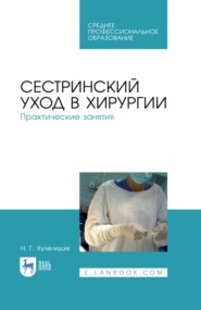 Сестринский уход в хирургии. Практические занятия. Учебное пособие для СПО