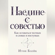 Наедине с совестью. Как оставаться честным в словах и поступках