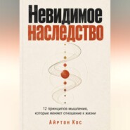 Невидимое наследство. 12 принципов мышления, которые меняют отношение к жизни