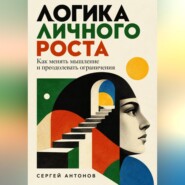 Логика личного роста. Как менять мышление и преодолевать ограничения