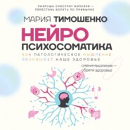 Нейропсихосоматика: почему мы болеем? Как патологическое мышление разрушает наше здоровье